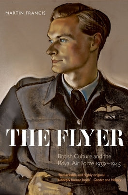 The Flyer: British Culture and the Royal Air Force, 1939-1945 by Francis, Martin