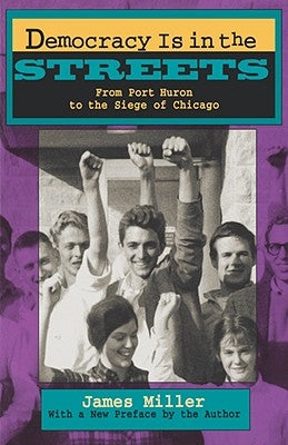 Democracy Is in the Streets: From Port Huron to the Siege of Chicago, with a New Preface by the Author by Miller, James