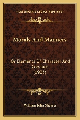 Morals and Manners: Or Elements of Character and Conduct (1903) by Shearer, William John