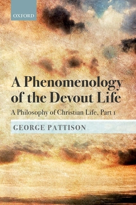A Phenomenology of the Devout Life: A Philosophy of Christian Life, Part I by Pattison, George
