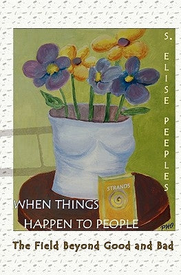 When Things Happen to People: The Field Beyond Good and Bad by Peeples, S. Elise