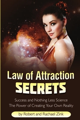 Law of Attraction Secrets: Success and Nothing Less Science by Zink, Robert
