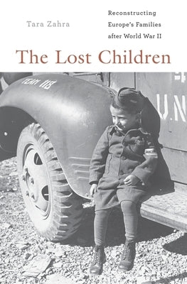 Lost Children: Reconstructing Europe's Families After World War II by Zahra, Tara