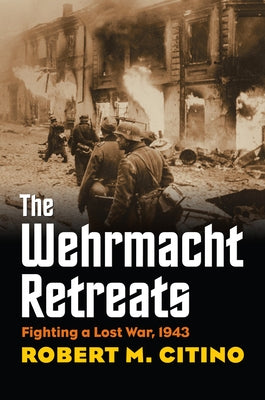Wehrmacht Retreats: Fighting a Lost War, 1943 by Citino, Robert M.