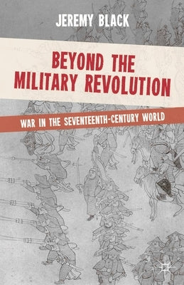 Beyond the Military Revolution: War in the Seventeenth-Century World by Black, Jeremy