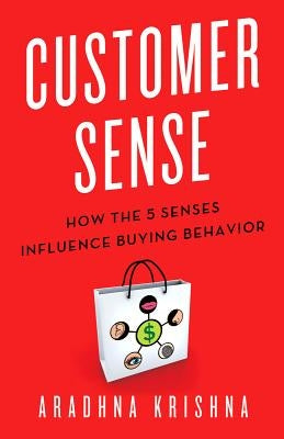 Customer Sense: How the 5 Senses Influence Buying Behavior by Krishna, Aradhna