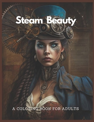 Steam Beauty A Coloring Book For Adults: A Steampunk Coloring Adventure by Rakimbek Uulu, Renat