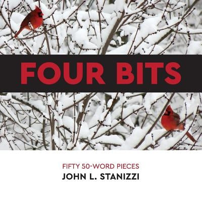 Four Bits: Fifty 50-Word Pieces by Stanizzi, John L.