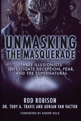 Unmasking the Masquerade: Three Illusionists Investigate Deception, Fear, and the Supernatural by Robison, Rod