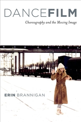 Dancefilm: Choreography and the Moving Image by Brannigan, Erin