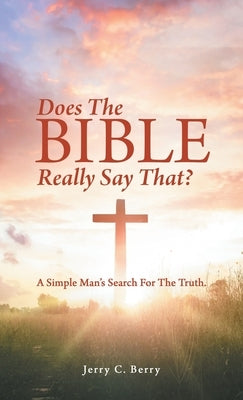 Does the Bible Really Say That?: A Simple Man's Search for the Truth. by Berry, Jerry C.
