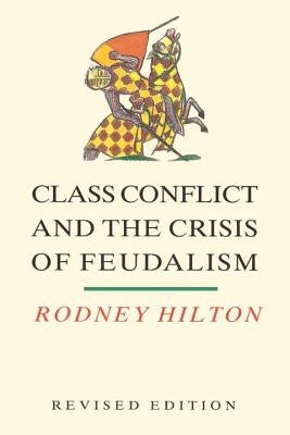 Class Conflict and the Crisis of Feudalism: Essays in Medieval Social History by Hilton, Rodney