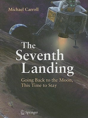 The Seventh Landing: Going Back to the Moon, This Time to Stay by Carroll, Michael