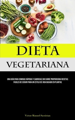 Dieta Vegetariana: Una guía para comidas rápidas y sabrosas sin carne proporciona recetas fáciles de seguir para un estilo de vida basado by Sacristan, Victor-Manuel