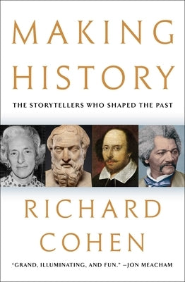 Making History: The Storytellers Who Shaped the Past by Cohen, Richard