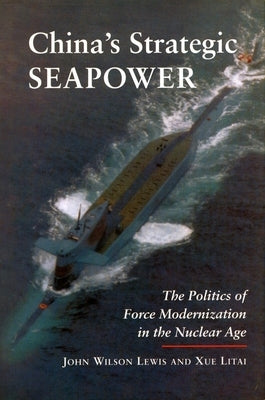 China's Strategic Seapower: The Politics of Force Modernization in the Nuclear Age by Lewis, John Wilson
