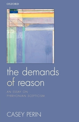 The Demands of Reason: An Essay on Pyrrhonian Scepticism by Perin, Casey