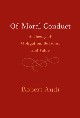 Of Moral Conduct: A Theory of Obligation, Reasons, and Value by Audi, Robert