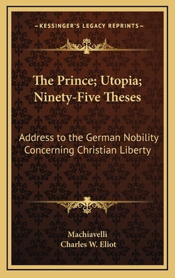 The Prince; Utopia; Ninety-Five Theses: Address to the German Nobility Concerning Christian Liberty: V36 Harvard Classics by Machiavelli