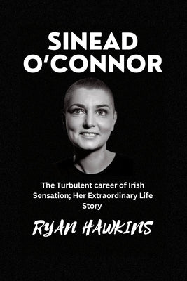 Sinead O'Connor: The Turbulent career of Irish Sensation; Her Extraordinary Life Story by Hawkins, Ryan