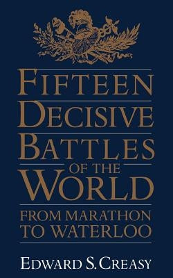 Fifteen Decisive Battles of the World: From Marathon to Waterloo by Creasy, Edward S.
