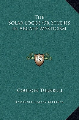 The Solar Logos or Studies in Arcane Mysticism by Turnbull, Coulson
