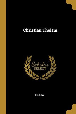 Christian Theism by Row, C. A.