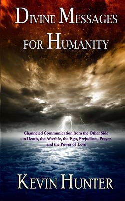 Divine Messages for Humanity: Channeled Communication from the Other Side on Death, the Afterlife, the Ego, Prejudices, Prayer and the Power of Love by Hunter, Kevin