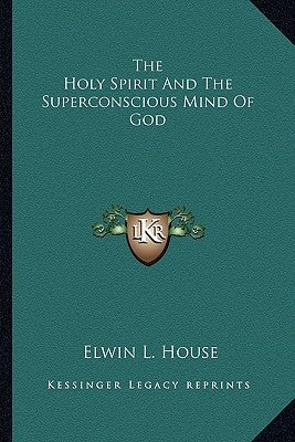The Holy Spirit And The Superconscious Mind Of God by House, Elwin L.