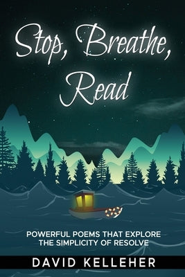 Stop, Breathe, Read Poems: A collection of poems that explore the simplicity of resolve by Kelleher, David