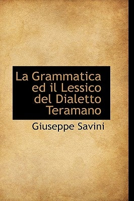 La Grammatica ed il Lessico del Dialetto Teramano by Savini, Giuseppe