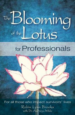 The Blooming of the Lotus for Professionals: For all those who impact survivors' lives by Brooks, Robin Lynn