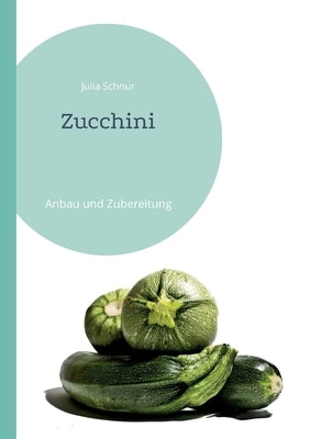 Zucchini: Anbau und Zubereitung by Schnur, Julia