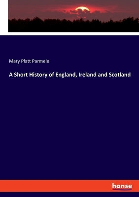 A Short History of England, Ireland and Scotland by Parmele, Mary Platt