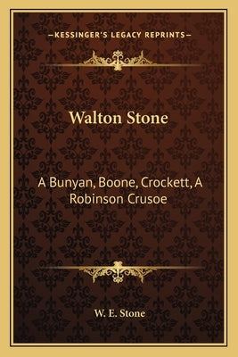 Walton Stone: A Bunyan, Boone, Crockett, a Robinson Crusoe by Stone, W. E.
