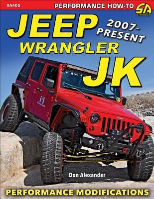 Jeep Wrangler Jk 2007 - Present: Advanced Performance Modifications by Alexander, Don