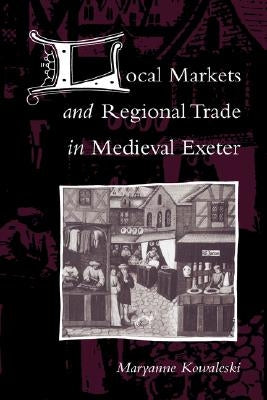Local Markets and Regional Trade in Medieval Exeter by Kowaleski, Maryanne