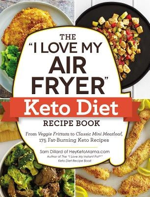 The I Love My Air Fryer Keto Diet Recipe Book: From Veggie Frittata to Classic Mini Meatloaf, 175 Fat-Burning Keto Recipes by Dillard, Sam