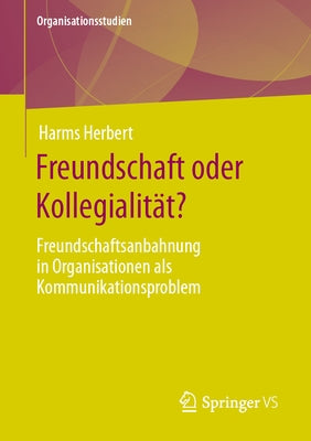 Freundschaft Oder Kollegialität?: Freundschaftsanbahnung in Organisationen ALS Kommunikationsproblem by Herbert, Harms