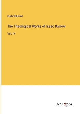 The Theological Works of Isaac Barrow: Vol. IV by Barrow, Isaac