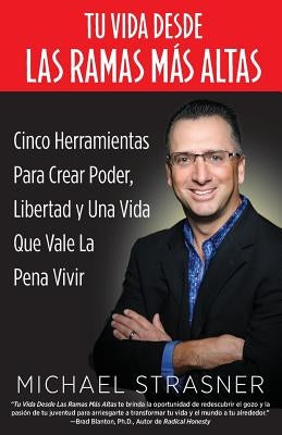 Tu Vida Desde Las Ramas Más Altas: Cinco Herramientas para Crear Poder, Libertad y una Vida que Valga la Pena Vivir by Strasner, Michael