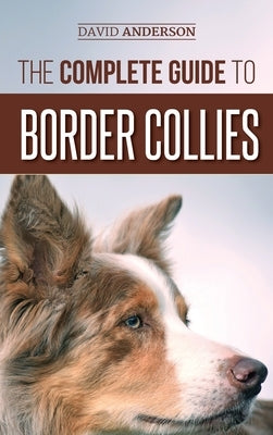 The Complete Guide to Border Collies: Training, teaching, feeding, raising, and loving your new Border Collie puppy by Anderson, David