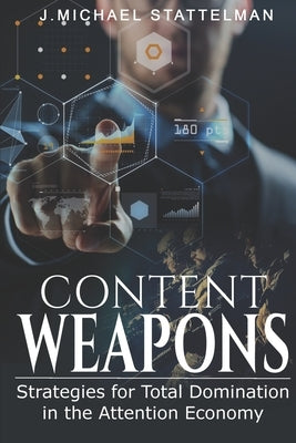 Content Weapons: Strategies for Total Domination in the Attention Economy by Stattelman, J. Michael