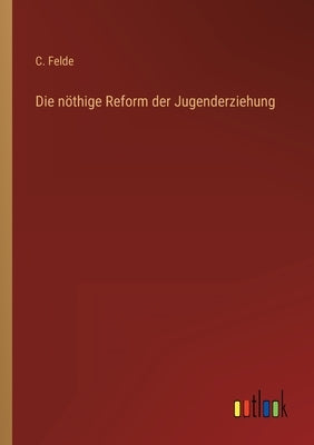 Die nöthige Reform der Jugenderziehung by Felde, C.