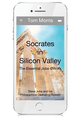 Socrates in Silicon Valley: The Essential Jobs @Work by Morris, Tom