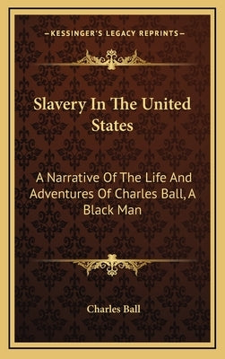 Slavery in the United States: A Narrative of the Life and Adventures of Charles Ball, a Black Man by Ball, Charles