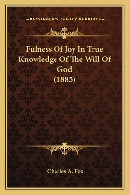 Fulness of Joy in True Knowledge of the Will of God (1885) by Fox, Charles A.