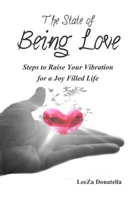 The State of BEING LOVE: Steps to Raise Your Vibration for a Joy Filled Life by Donatella, Leeza