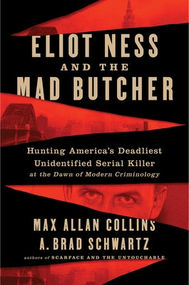 Eliot Ness and the Mad Butcher: Hunting a Serial Killer at the Dawn of Modern Criminology by Collins, Max Allan