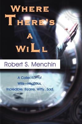 Where There's a Will: A Collection of Wills-Hilarious, Incredible, Bizarre, Witty...Sad. by Menchin, Robert S.